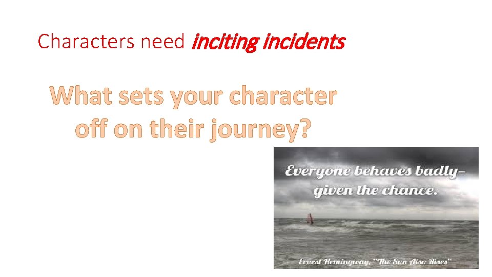 Characters need inciting incidents What sets your character off on their journey? 