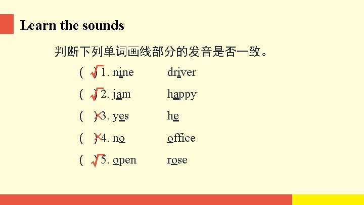 Learn the sounds 判断下列单词画线部分的发音是否一致。 ( √ ) 1. nine driver ( √ ) 2.