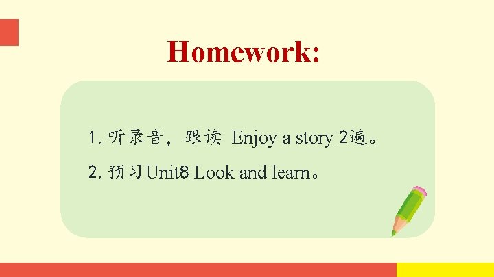 Homework: 1. 听录音，跟读 Enjoy a story 2遍。 2. 预习Unit 8 Look and learn。 