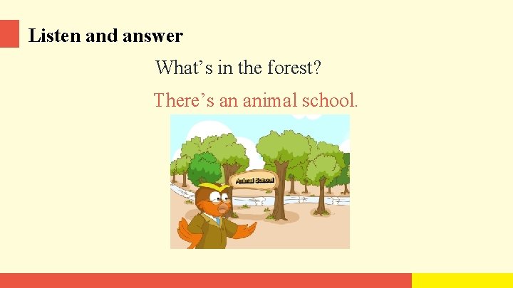 Listen and answer What’s in the forest? There’s an animal school. 