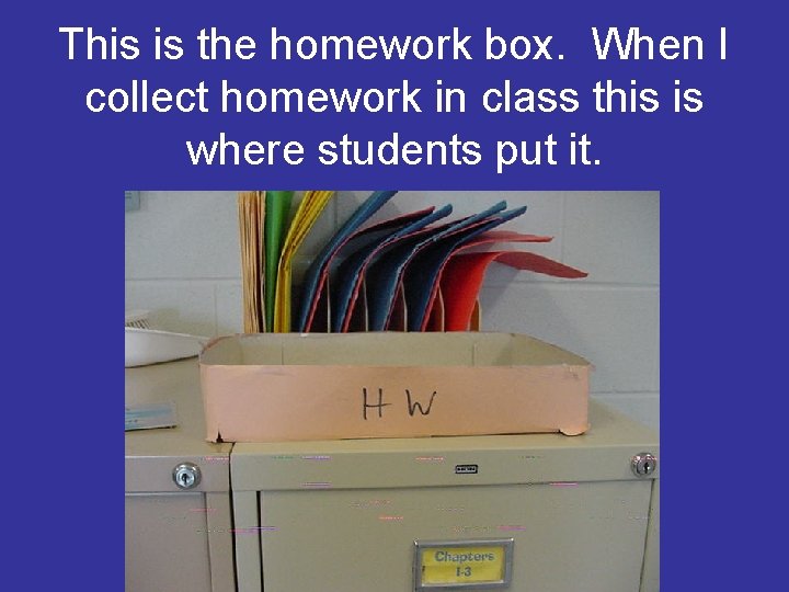 This is the homework box. When I collect homework in class this is where