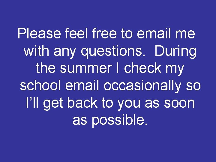 Please feel free to email me with any questions. During the summer I check