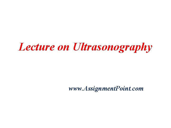 Lecture on Ultrasonography www. Assignment. Point. com 