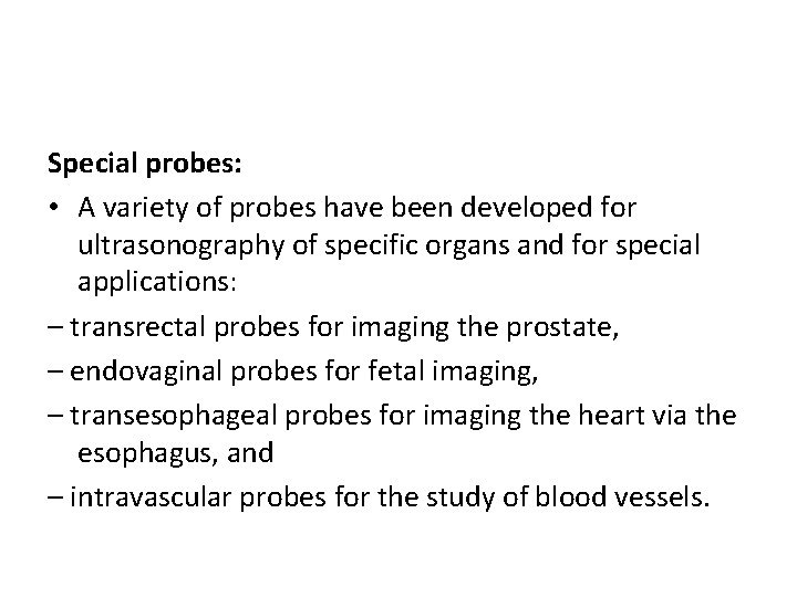 Special probes: • A variety of probes have been developed for ultrasonography of specific