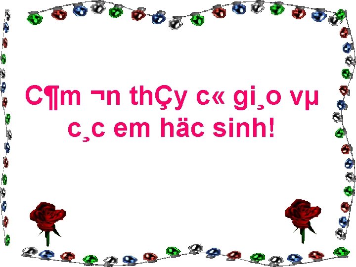 C¶m ¬n thÇy c « gi¸o vµ c¸c em häc sinh! 