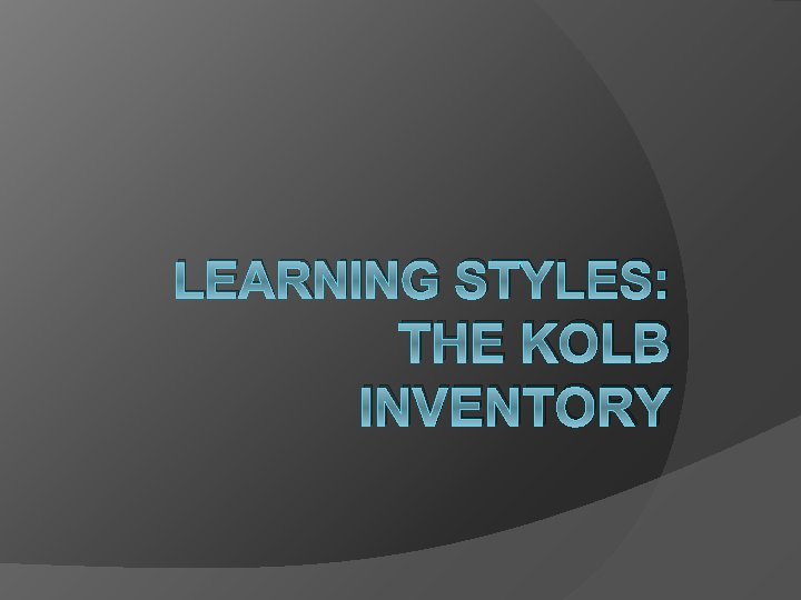 LEARNING STYLES: THE KOLB INVENTORY 