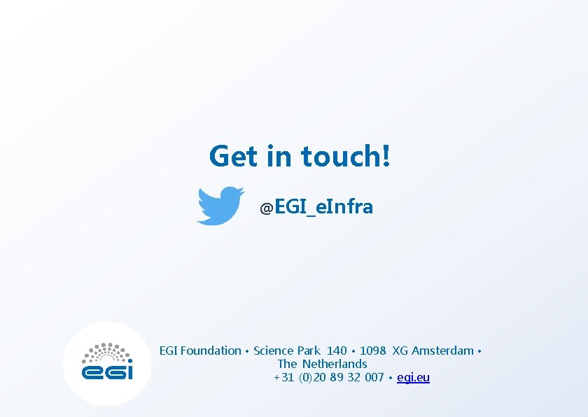 Get in touch! @EGI_e. Infra EGI Foundation • Science Park 140 • 1098 XG