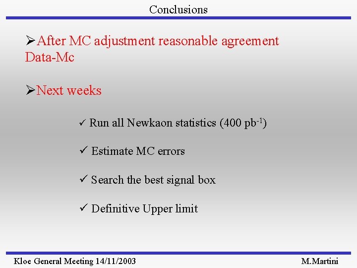 Conclusions ØAfter MC adjustment reasonable agreement Data-Mc ØNext weeks ü Run all Newkaon statistics