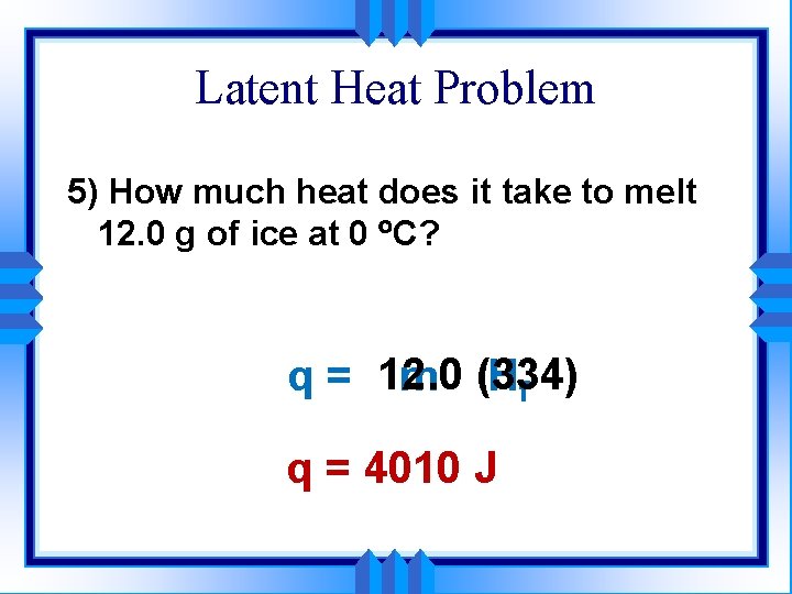 Latent Heat Problem 5) How much heat does it take to melt 12. 0