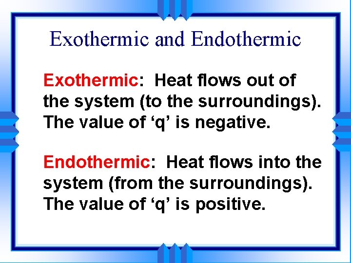 Exothermic and Endothermic Exothermic: Heat flows out of the system (to the surroundings). The