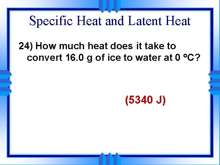 Specific Heat and Latent Heat 24) How much heat does it take to convert