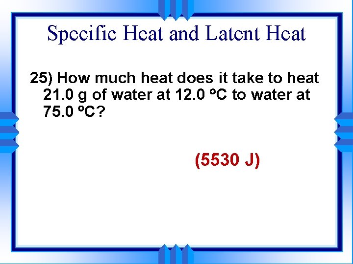 Specific Heat and Latent Heat 25) How much heat does it take to heat