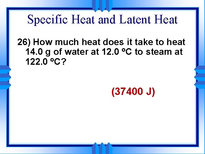Specific Heat and Latent Heat 26) How much heat does it take to heat