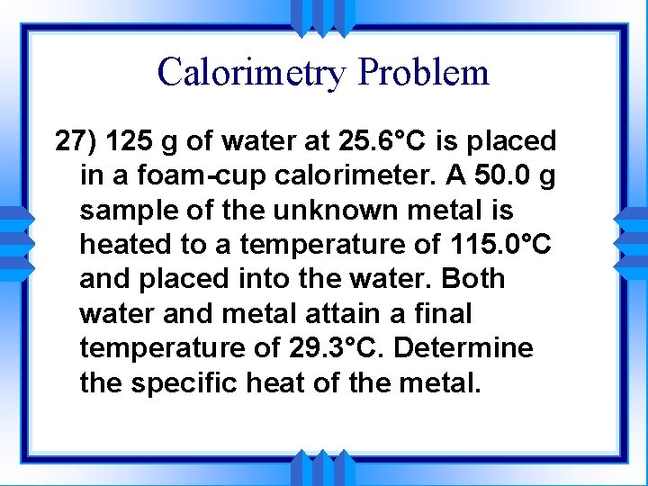 Calorimetry Problem 27) 125 g of water at 25. 6°C is placed in a