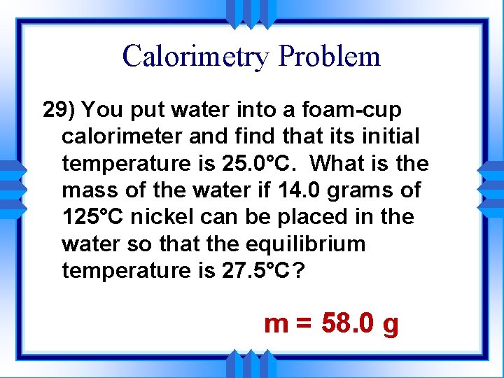 Calorimetry Problem 29) You put water into a foam-cup calorimeter and find that its