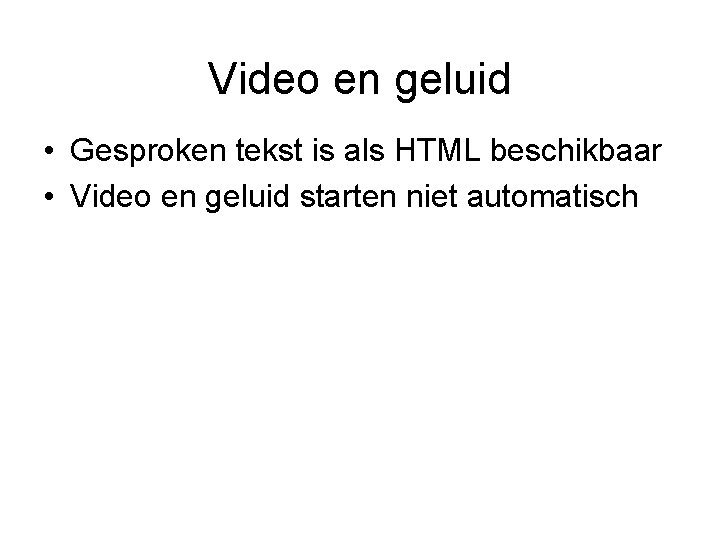 Video en geluid • Gesproken tekst is als HTML beschikbaar • Video en geluid