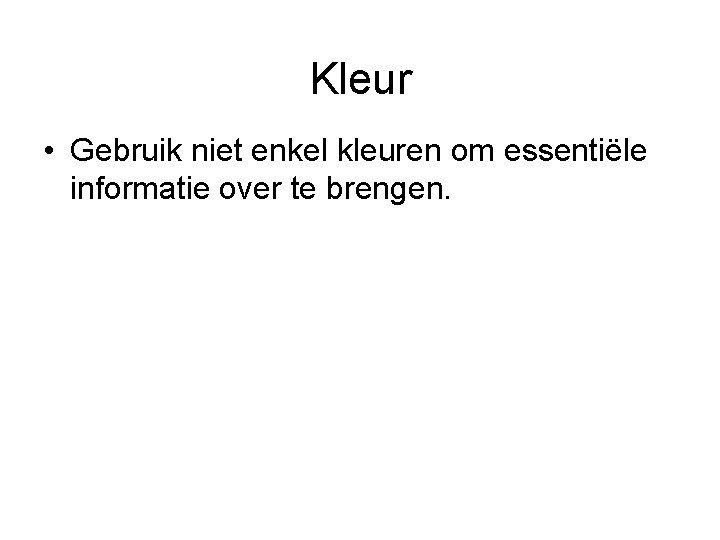 Kleur • Gebruik niet enkel kleuren om essentiële informatie over te brengen. 