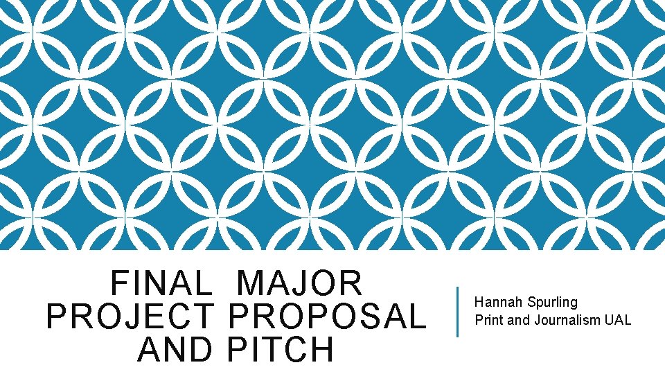 FINAL MAJOR PROJECT PROPOSAL AND PITCH Hannah Spurling Print and Journalism UAL 