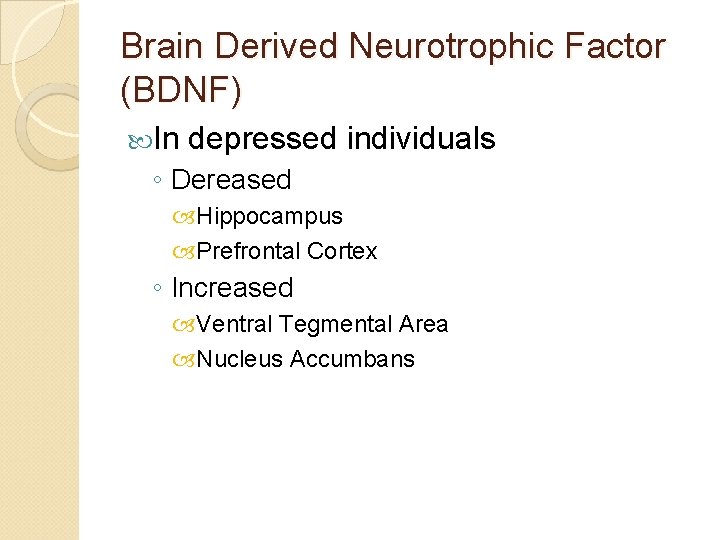 Brain Derived Neurotrophic Factor (BDNF) In depressed individuals ◦ Dereased Hippocampus Prefrontal Cortex ◦