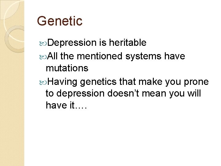 Genetic Depression is heritable All the mentioned systems have mutations Having genetics that make