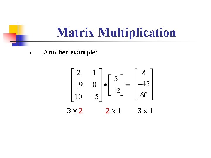 Matrix Multiplication § Another example: 3 x 2 2 x 1 3 x 1