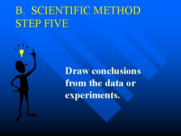 B. SCIENTIFIC METHOD STEP FIVE Draw conclusions from the data or experiments. B. SCIENTIFIC METHOD STEP FIVE Draw conclusions from the data or experiments.