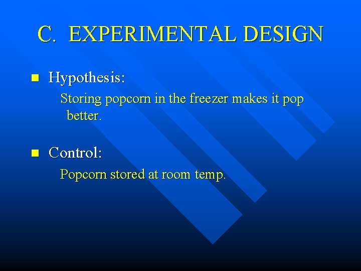 C. EXPERIMENTAL DESIGN n Hypothesis: Storing popcorn in the freezer makes it pop better. C. EXPERIMENTAL DESIGN n Hypothesis: Storing popcorn in the freezer makes it pop better.