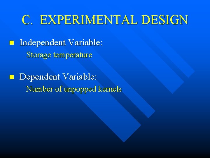C. EXPERIMENTAL DESIGN n Independent Variable: Storage temperature n Dependent Variable: Number of unpopped C. EXPERIMENTAL DESIGN n Independent Variable: Storage temperature n Dependent Variable: Number of unpopped