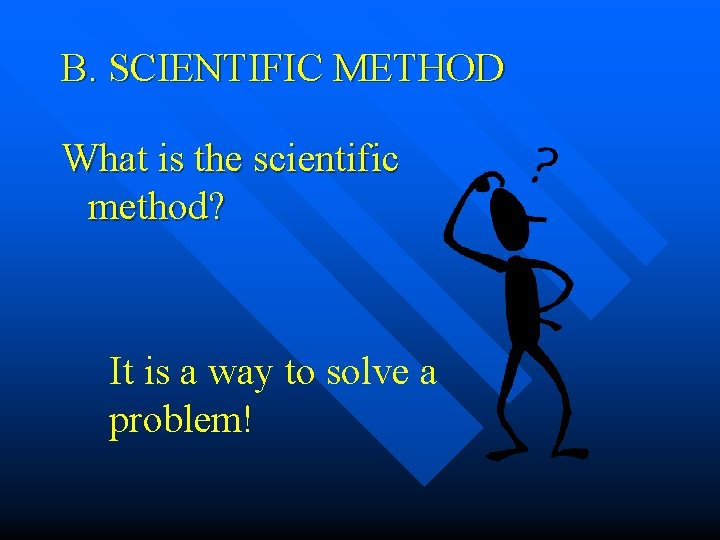 B. SCIENTIFIC METHOD What is the scientific method? It is a way to solve B. SCIENTIFIC METHOD What is the scientific method? It is a way to solve