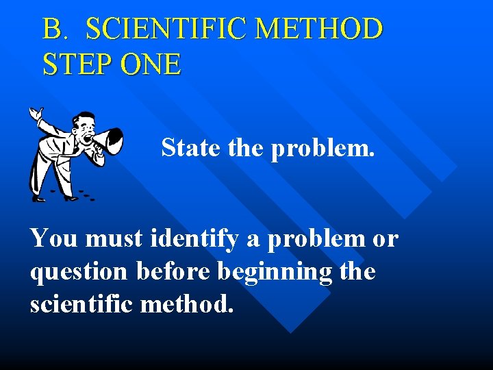 B. SCIENTIFIC METHOD STEP ONE State the problem. You must identify a problem or B. SCIENTIFIC METHOD STEP ONE State the problem. You must identify a problem or