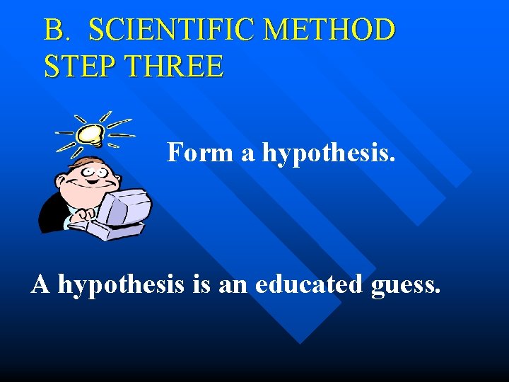 B. SCIENTIFIC METHOD STEP THREE Form a hypothesis. A hypothesis is an educated guess. B. SCIENTIFIC METHOD STEP THREE Form a hypothesis. A hypothesis is an educated guess.