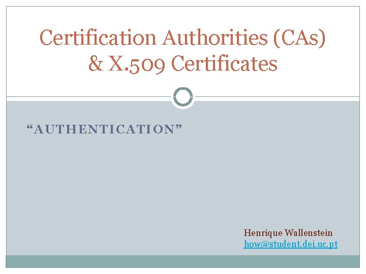 Certification Authorities (CAs) & X. 509 Certificates “AUTHENTICATION” Henrique Wallenstein how@student. dei. uc. pt