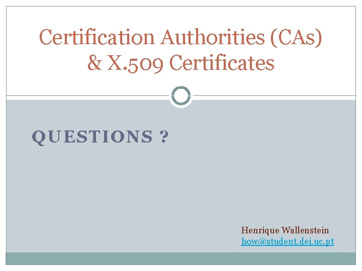 Certification Authorities (CAs) & X. 509 Certificates QUESTIONS ? Henrique Wallenstein how@student. dei. uc.