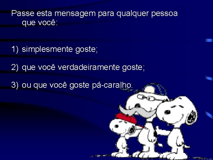 Passe esta mensagem para qualquer pessoa que você: 1) simplesmente goste; 2) que você