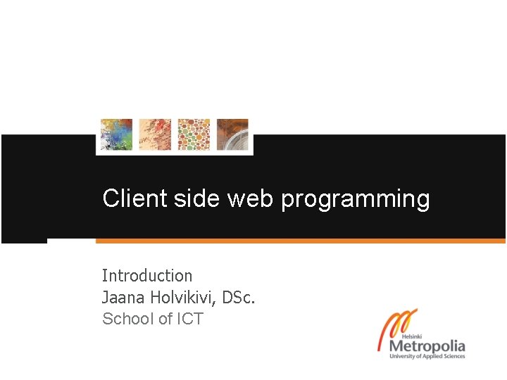 Client side web programming Introduction Jaana Holvikivi, DSc. School of ICT 