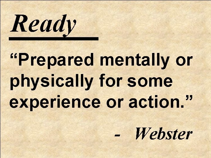 Ready “Prepared mentally or physically for some experience or action. ” - Webster 