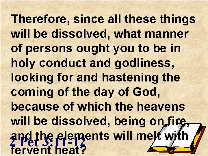 Therefore, since all these things will be dissolved, what manner of persons ought you