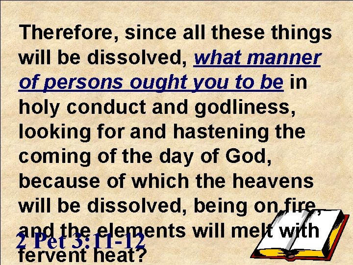 Therefore, since all these things will be dissolved, what manner of persons ought you