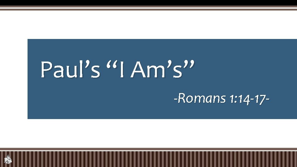Paul’s “I Am’s” -Romans 1: 14 -17 - 