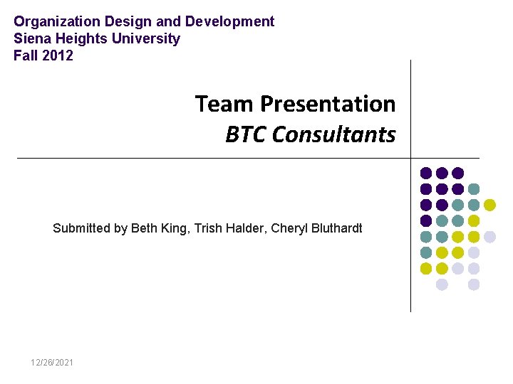 Organization Design and Development Siena Heights University Fall 2012 Team Presentation BTC Consultants Submitted