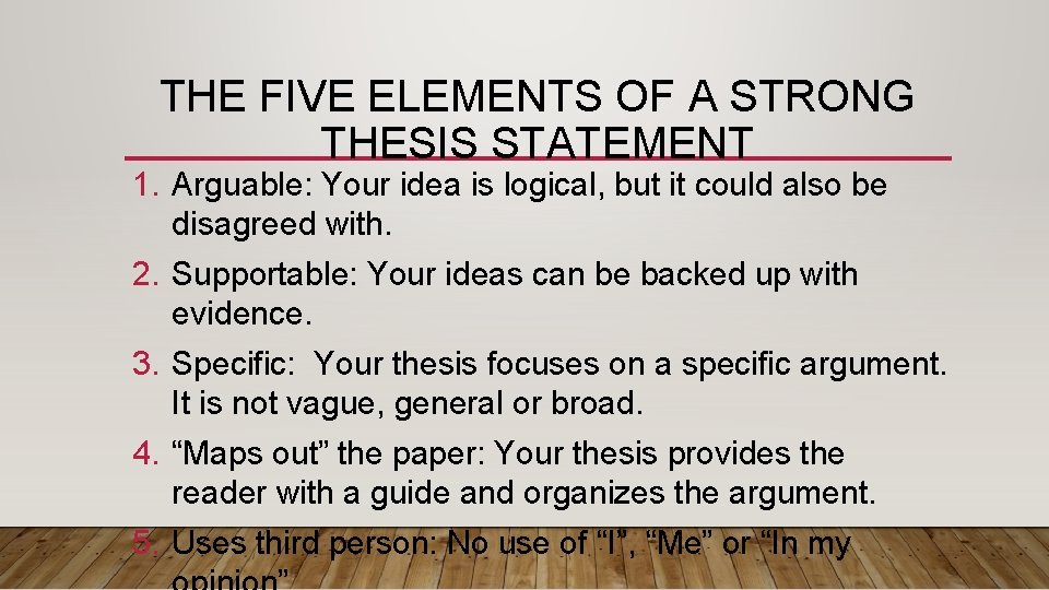 THE FIVE ELEMENTS OF A STRONG THESIS STATEMENT 1. Arguable: Your idea is logical,