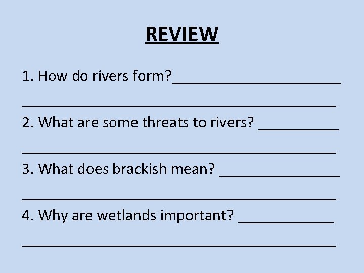 REVIEW 1. How do rivers form? ______________________________ 2. What are some threats to rivers? REVIEW 1. How do rivers form? ______________________________ 2. What are some threats to rivers?