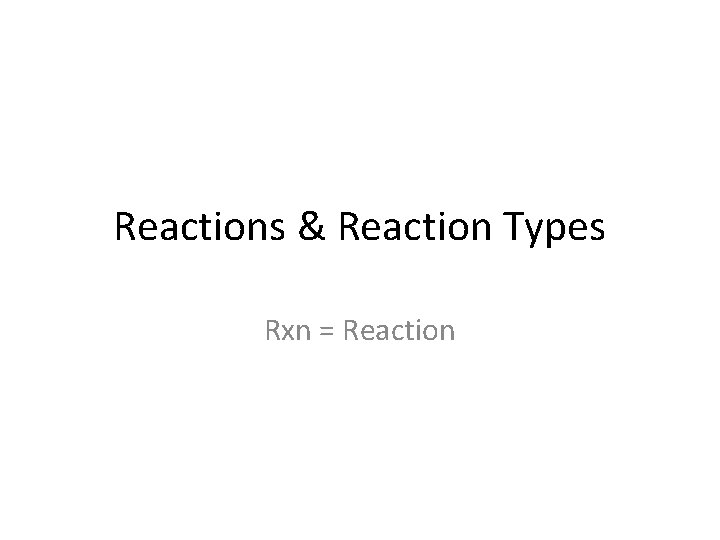 Reactions & Reaction Types Rxn = Reaction 