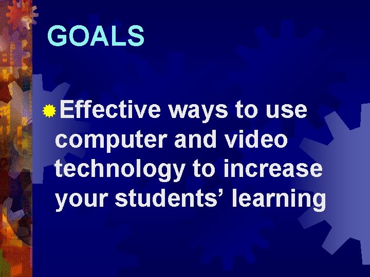 GOALS ®Effective ways to use computer and video technology to increase your students’ learning