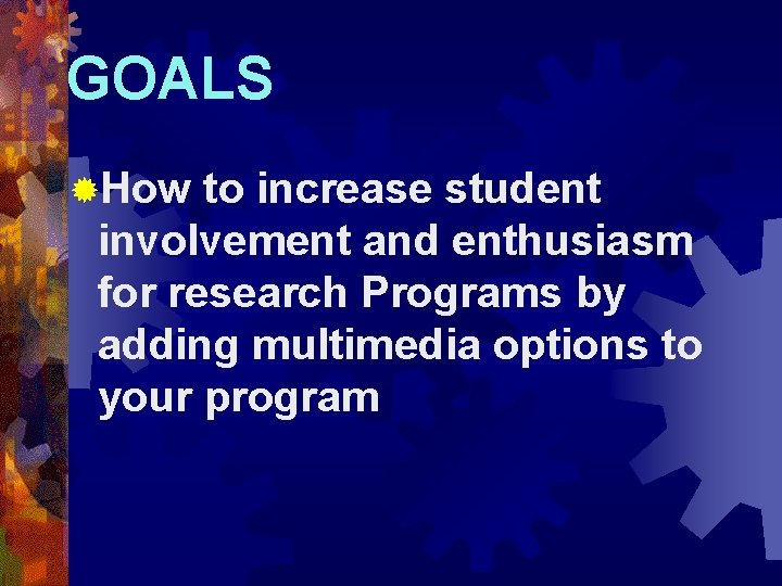 GOALS ®How to increase student involvement and enthusiasm for research Programs by adding multimedia