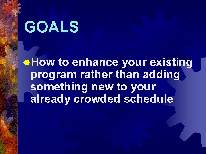 GOALS ®How to enhance your existing program rather than adding something new to your