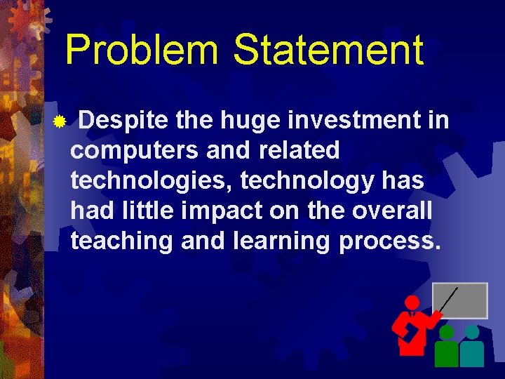 Problem Statement ® Despite the huge investment in computers and related technologies, technology has