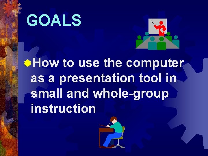 GOALS ®How to use the computer as a presentation tool in small and whole-group