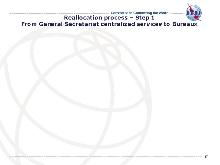 Committed to Connecting the World Reallocation process – Step 1 From General Secretariat centralized