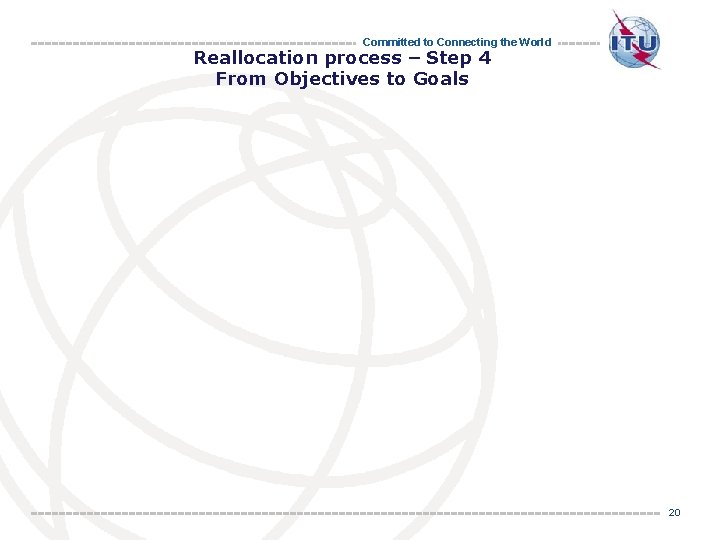 Committed to Connecting the World Reallocation process – Step 4 From Objectives to Goals